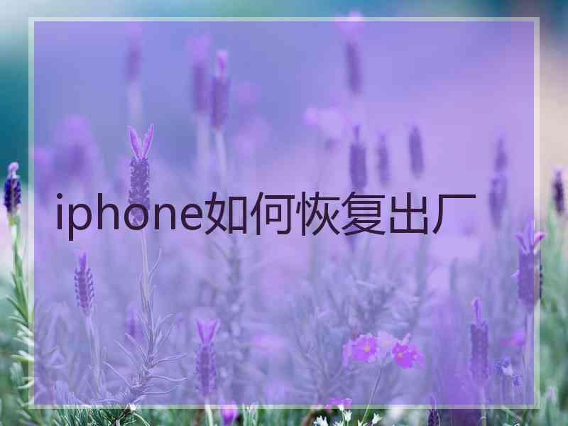 iphone如何恢复出厂 iphone如何恢复出厂