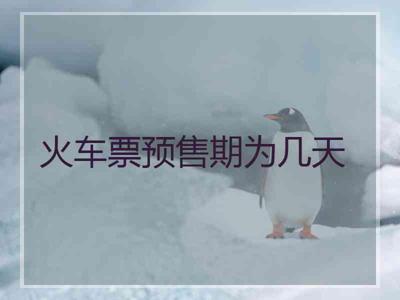 火车票预售期为几天 火车票预售期为几天