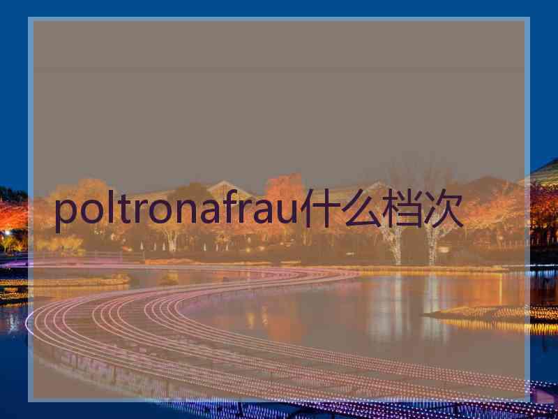poltronafrau什么档次 poltronafrau什么档次