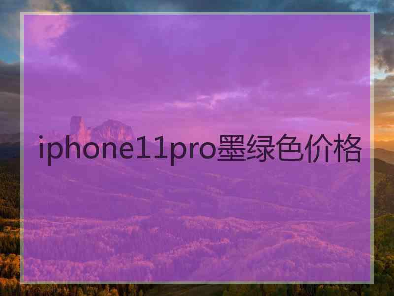 iphone11pro墨绿色价格 iphone11pro墨绿色价格