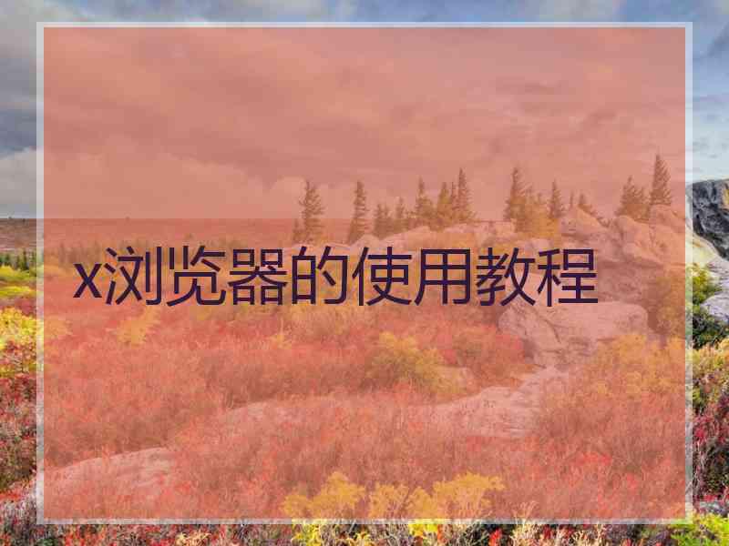 x浏览器的使用教程 x浏览器的使用教程