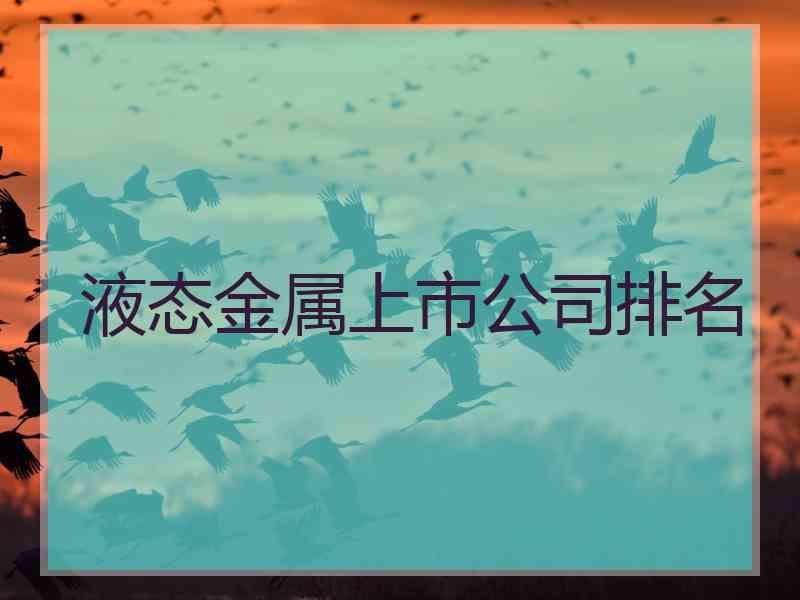 液态金属上市公司排名 液态金属上市公司排名