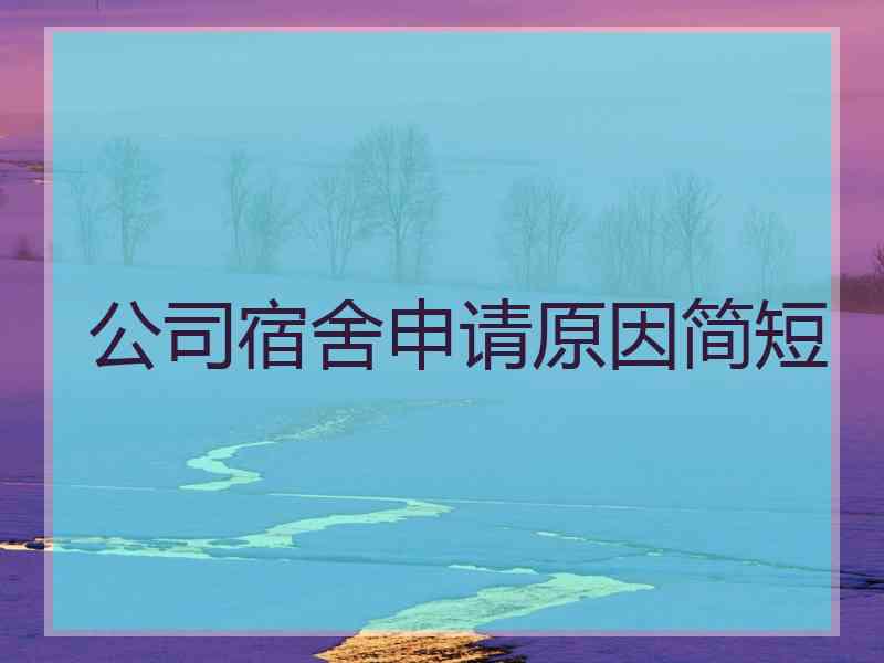公司宿舍申请原因简短 公司宿舍申请原因简短