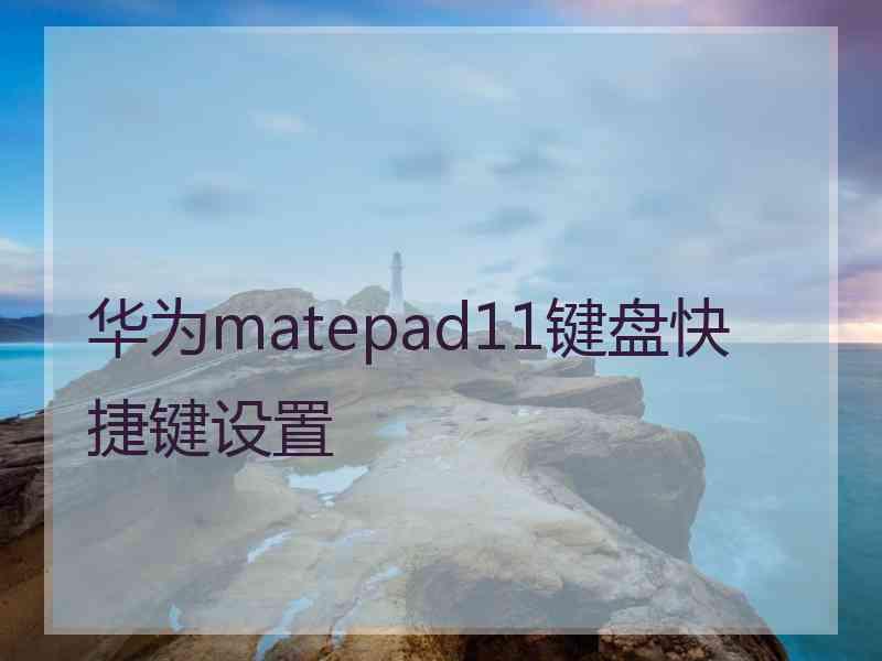 华为matepad11键盘快捷键设置 华为matepad11键盘快捷键设置