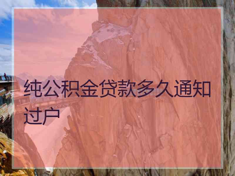 纯公积金贷款多久通知过户 纯公积金贷款多久通知过户