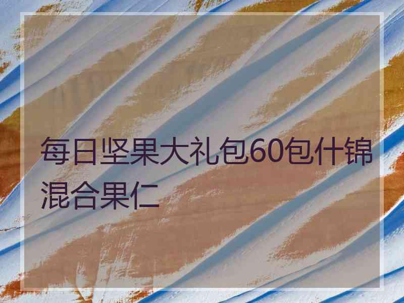 每日坚果大礼包60包什锦混合果仁 每日坚果大礼包60包什锦混合果仁