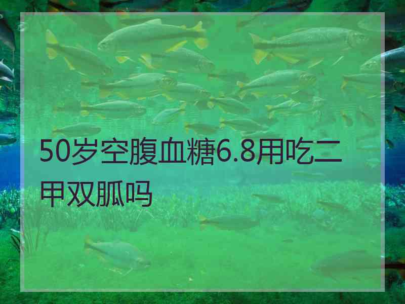 50岁空腹血糖6.8用吃二甲双胍吗 50岁空腹血糖6.8用吃二甲双胍吗