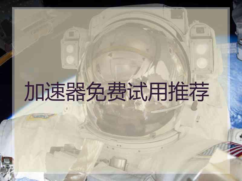 加速器免费试用推荐 加速器免费试用推荐