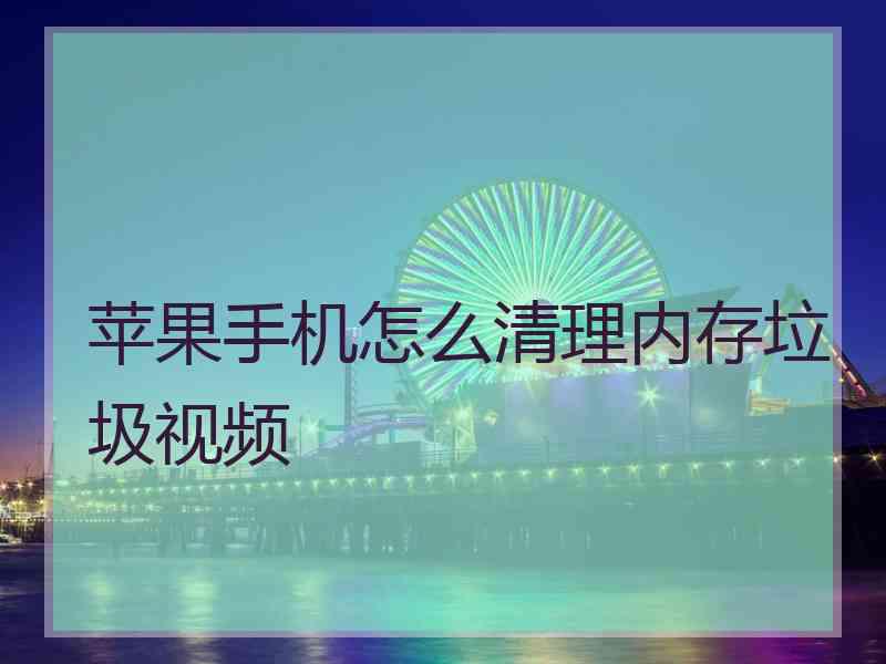 苹果手机怎么清理内存垃圾视频 苹果手机怎么清理内存垃圾视频