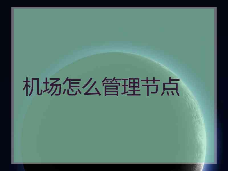 机场怎么管理节点 机场怎么管理节点