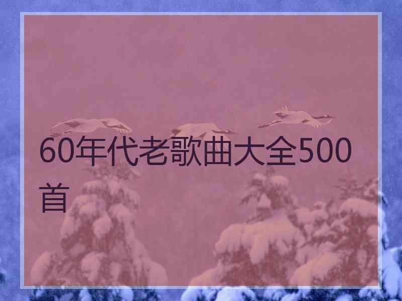 60年代老歌曲大全500首 60年代老歌曲大全500首