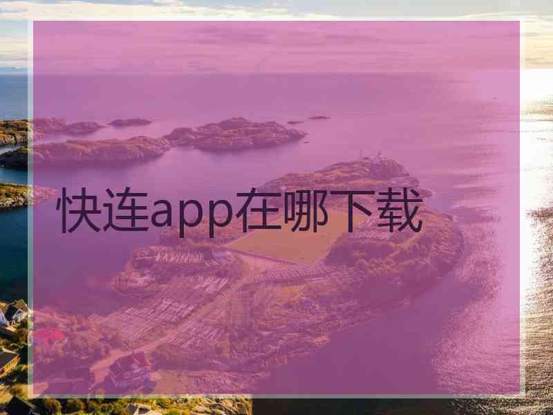 快连app在哪下载 快连app在哪下载