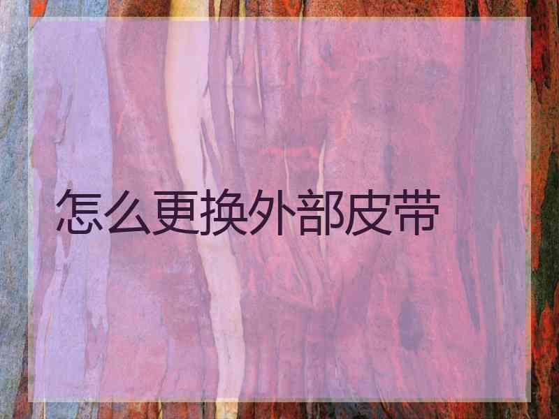 怎么更换外部皮带 怎么更换外部皮带