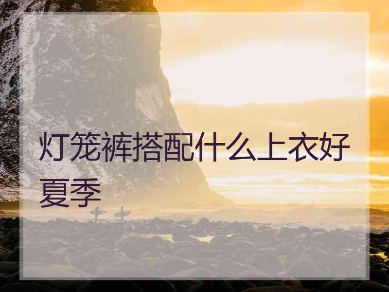灯笼裤搭配什么上衣好夏季 灯笼裤搭配什么上衣好夏季