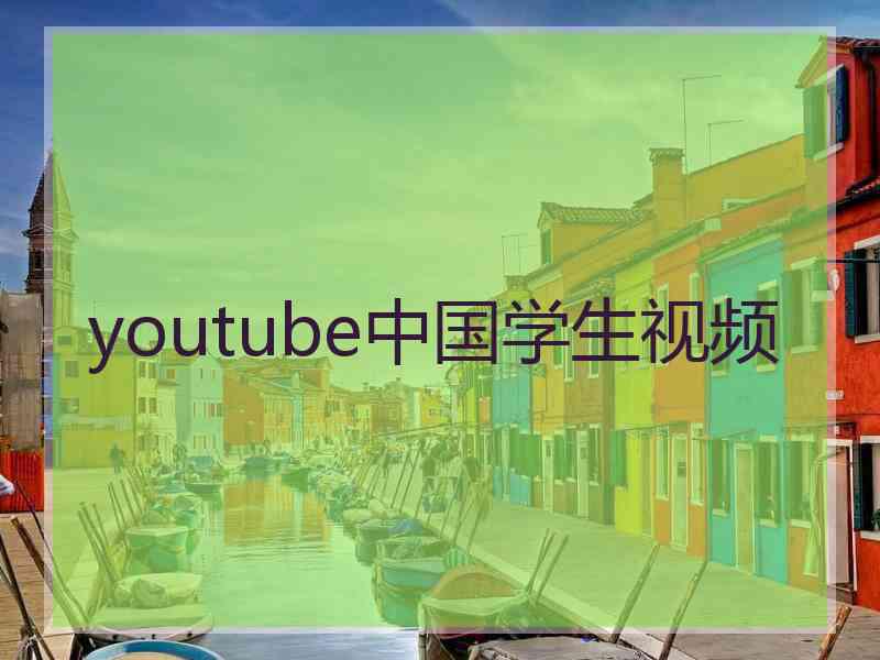 youtube中国学生视频 youtube中国学生视频