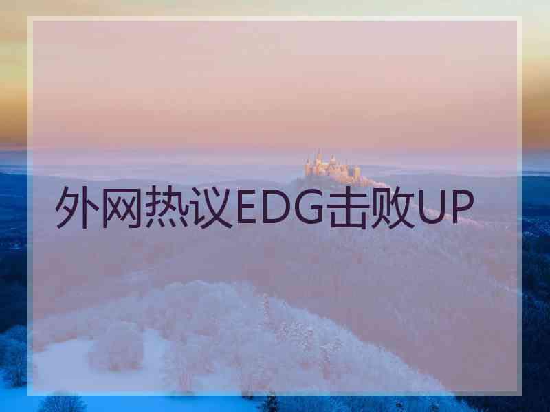 外网热议EDG击败UP 外网热议EDG击败UP