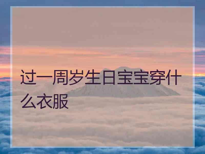 过一周岁生日宝宝穿什么衣服 过一周岁生日宝宝穿什么衣服