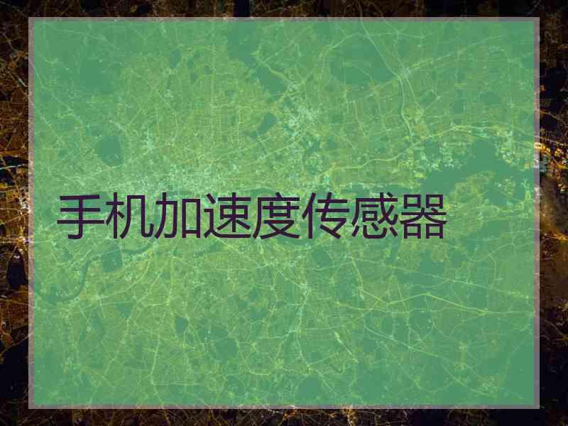 手机加速度传感器 手机加速度传感器