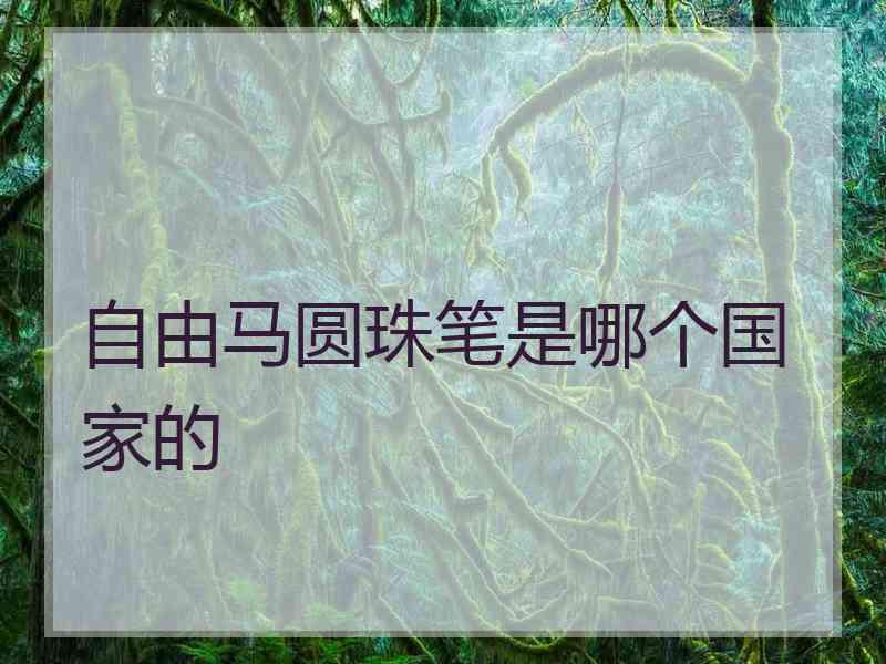 自由马圆珠笔是哪个国家的 自由马圆珠笔是哪个国家的