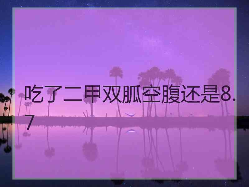 吃了二甲双胍空腹还是8.7 吃了二甲双胍空腹还是8.7