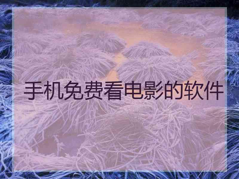 手机免费看电影的软件 手机免费看电影的软件