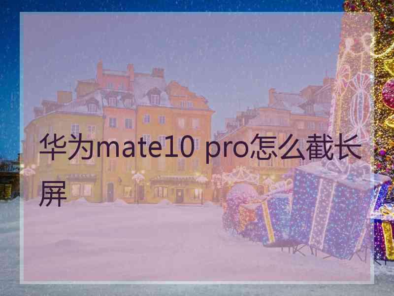 华为mate10 pro怎么截长屏 华为mate10 pro怎么截长屏