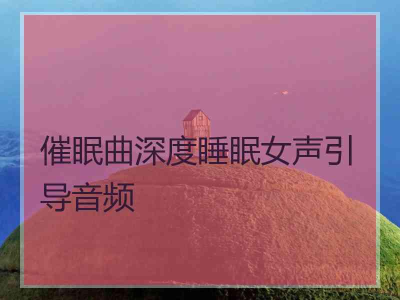 催眠曲深度睡眠女声引导音频 催眠曲深度睡眠女声引导音频