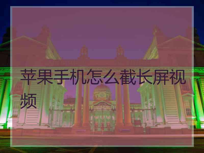苹果手机怎么截长屏视频 苹果手机怎么截长屏视频