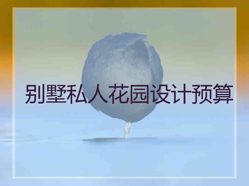 别墅私人花园设计预算 别墅私人花园设计预算
