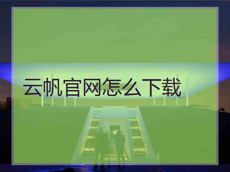 云帆官网怎么下载 云帆官网怎么下载