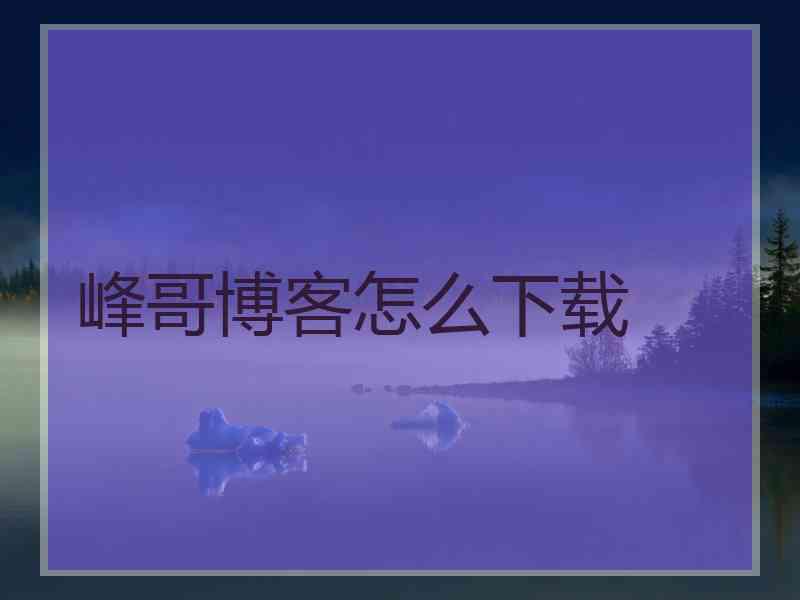 峰哥博客怎么下载 峰哥博客怎么下载