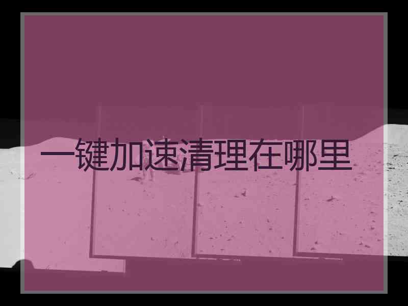 一键加速清理在哪里 一键加速清理在哪里