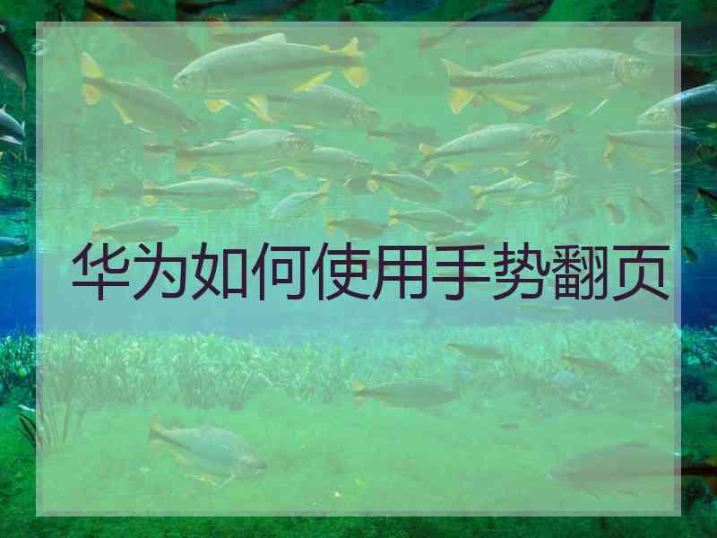华为如何使用手势翻页 华为如何使用手势翻页