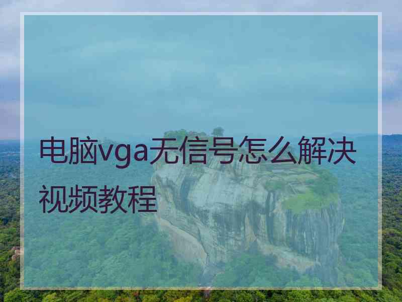 电脑vga无信号怎么解决视频教程 电脑vga无信号怎么解决视频教程
