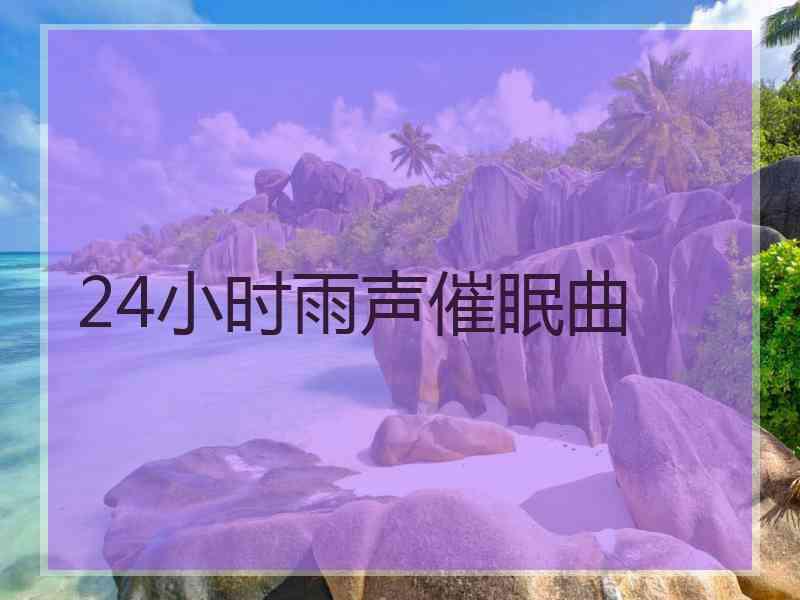24小时雨声催眠曲 24小时雨声催眠曲