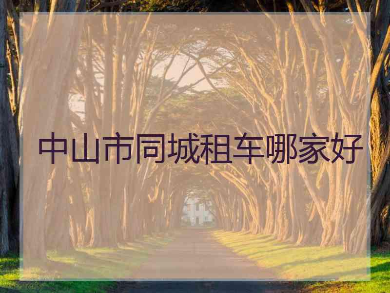 中山市同城租车哪家好 中山市同城租车哪家好