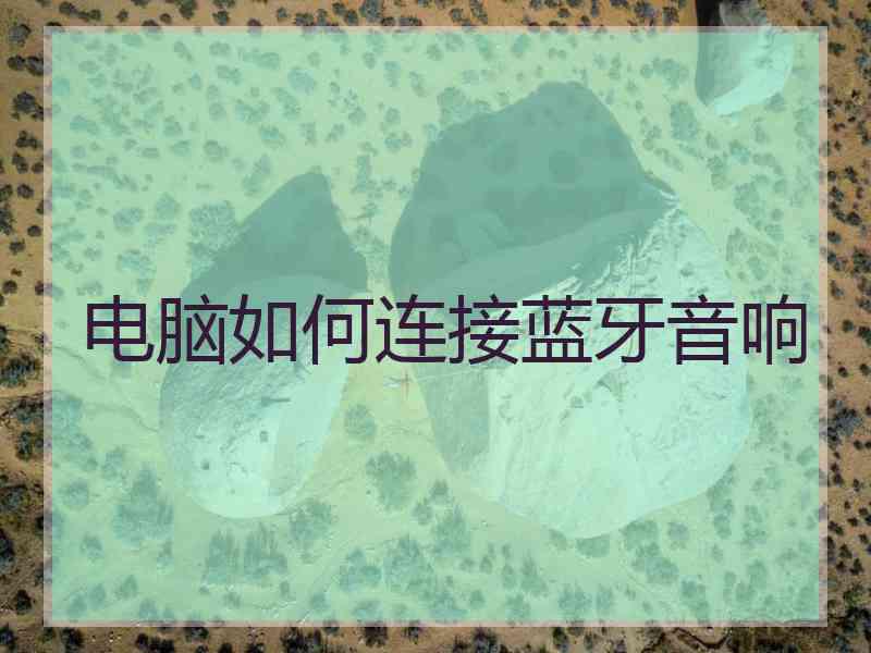 电脑如何连接蓝牙音响 电脑如何连接蓝牙音响