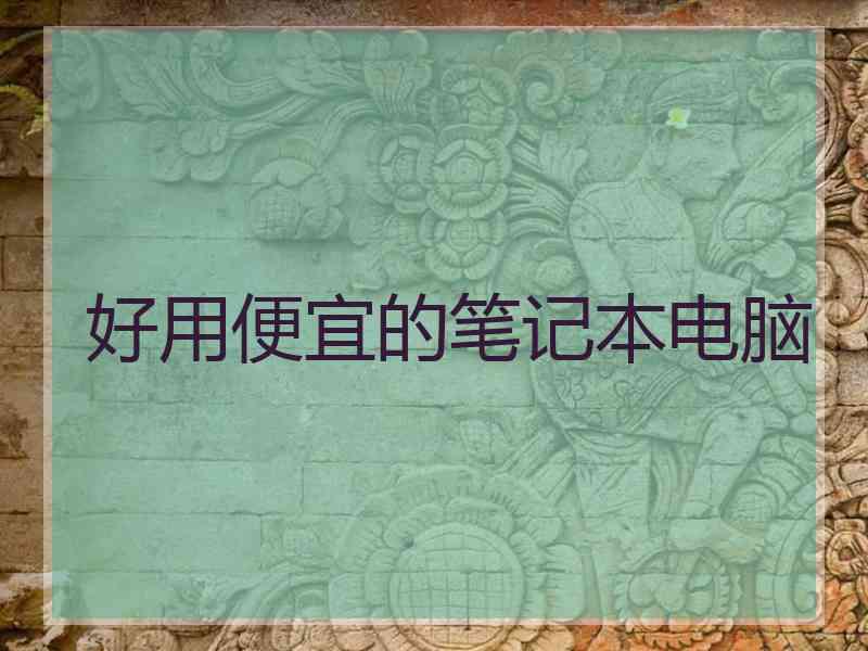 好用便宜的笔记本电脑 好用便宜的笔记本电脑