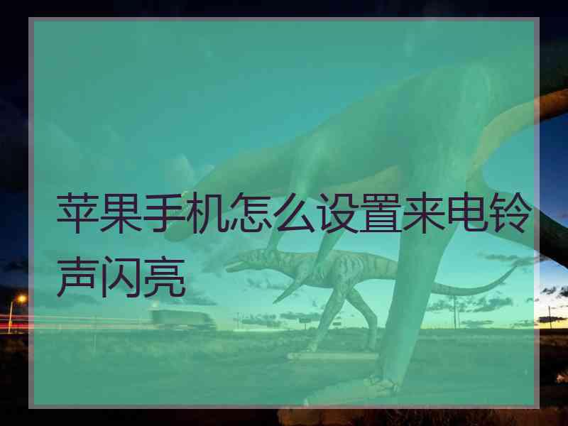 苹果手机怎么设置来电铃声闪亮 苹果手机怎么设置来电铃声闪亮