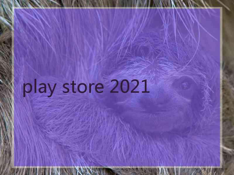 play store 2021 play store 2021