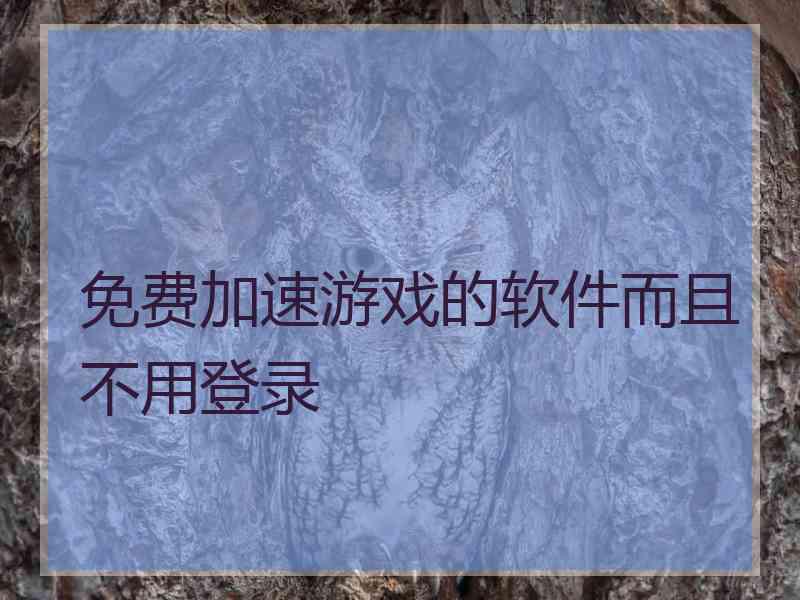 免费加速游戏的软件而且不用登录 免费加速游戏的软件而且不用登录