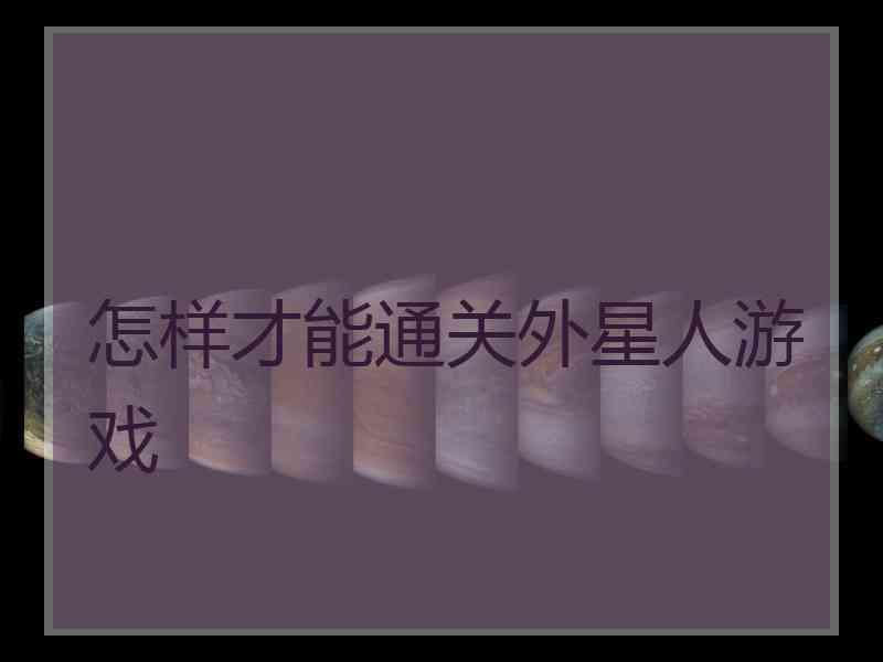 怎样才能通关外星人游戏 怎样才能通关外星人游戏