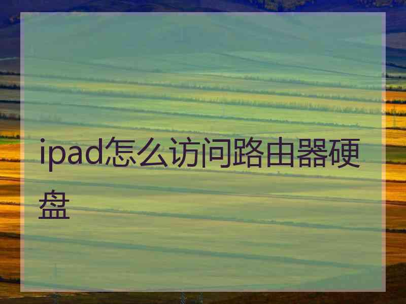 ipad怎么访问路由器硬盘 ipad怎么访问路由器硬盘