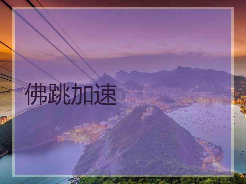 佛跳加速 佛跳加速