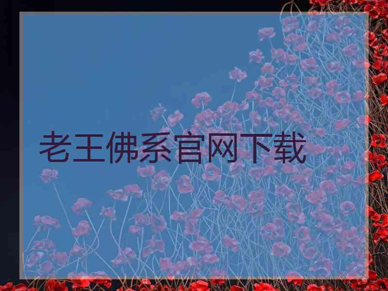 老王佛系官网下载 老王佛系官网下载