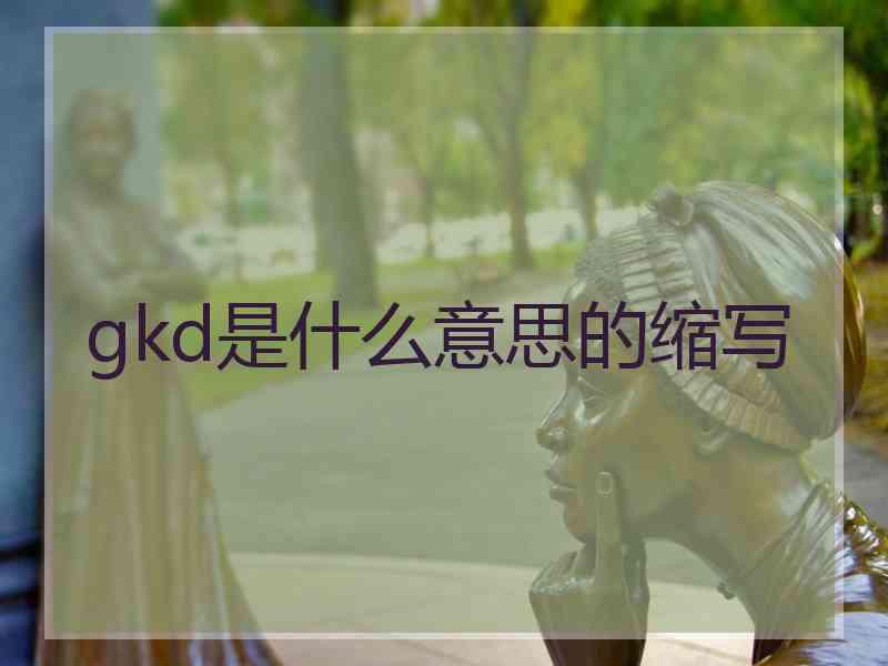gkd是什么意思的缩写 gkd是什么意思的缩写