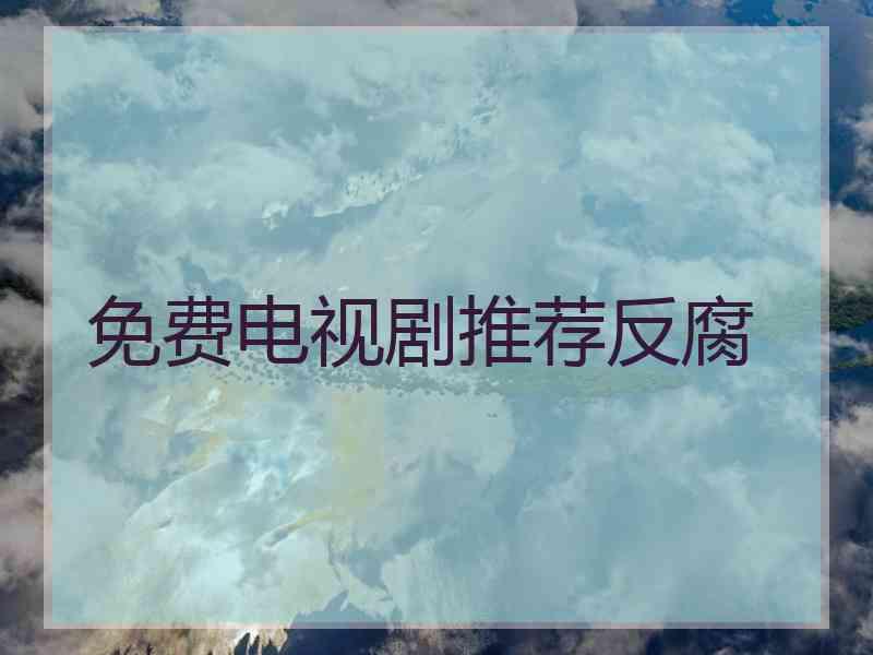 免费电视剧推荐反腐 免费电视剧推荐反腐