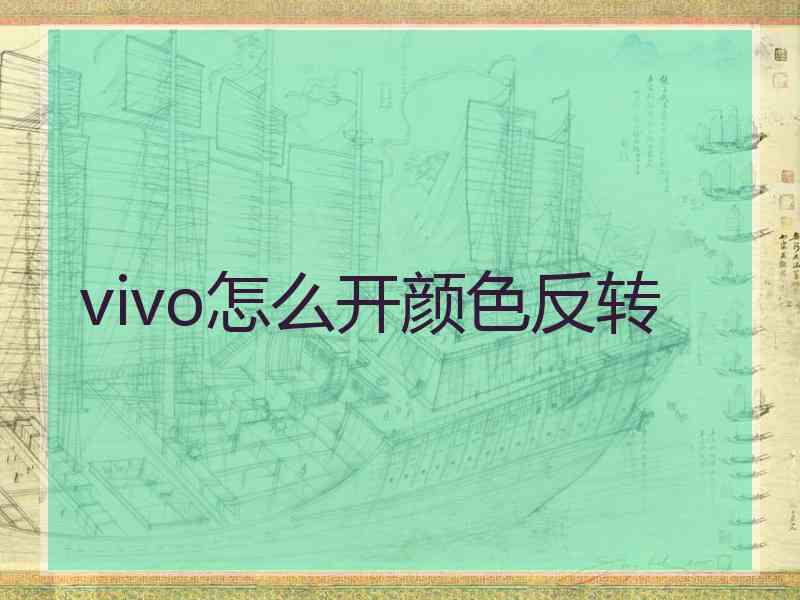 vivo怎么开颜色反转 vivo怎么开颜色反转