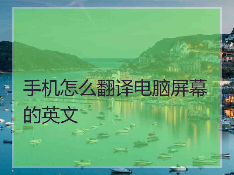 手机怎么翻译电脑屏幕的英文 手机怎么翻译电脑屏幕的英文