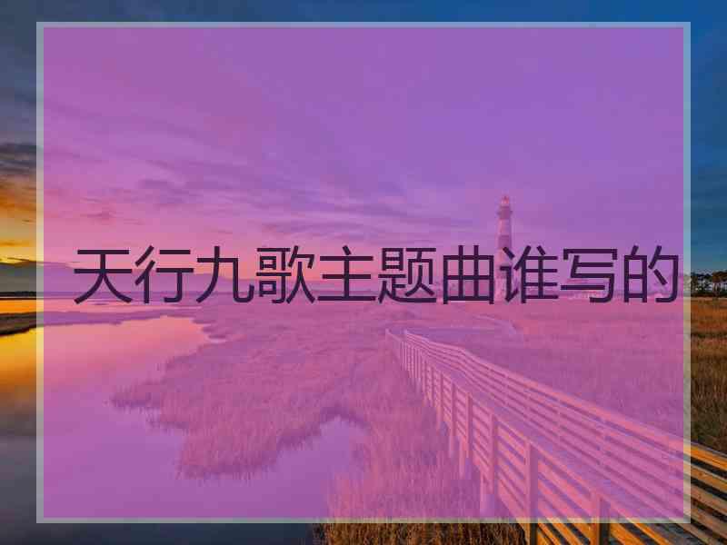 天行九歌主题曲谁写的 天行九歌主题曲谁写的